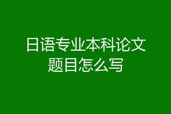 日语专业本科论文题目怎么写