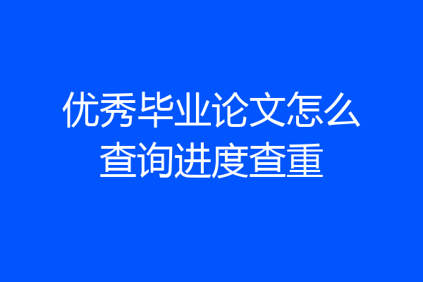 优秀毕业论文怎么查询进度查重