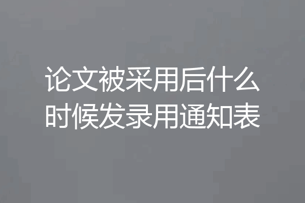论文被采用后什么时候发录用通知表