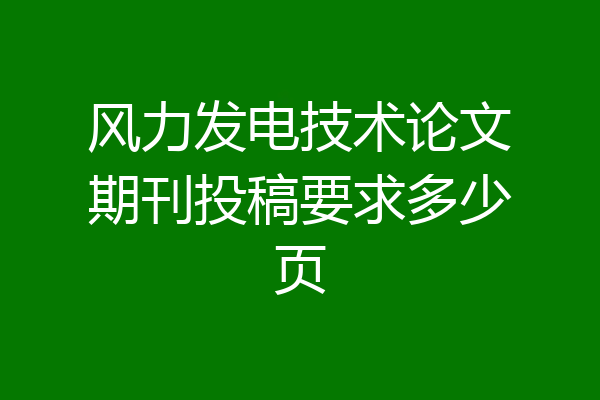风力发电技术论文期刊投稿要求多少页
