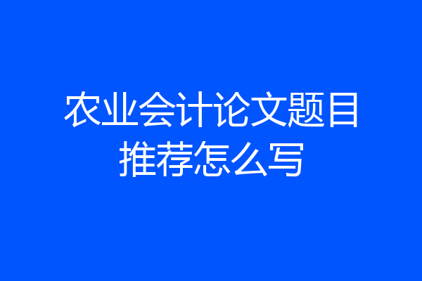 农业会计论文题目推荐怎么写