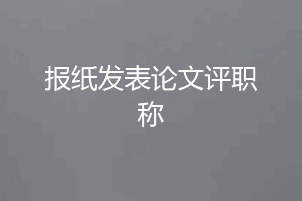 报纸发表论文评职称
