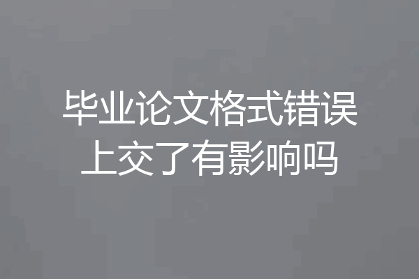 毕业论文格式错误上交了有影响吗