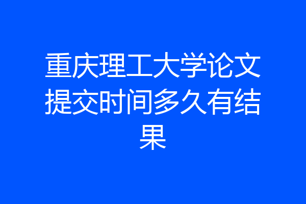 重庆理工大学论文提交时间多久有结果