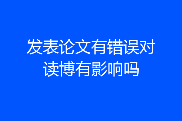 发表论文有错误对读博有影响吗