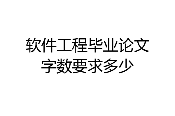 软件工程毕业论文字数要求多少