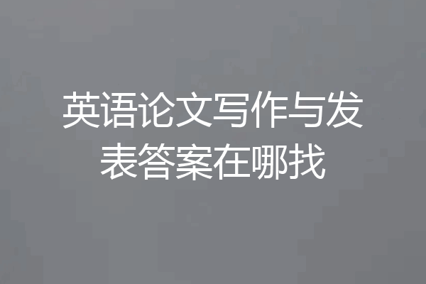 英语论文写作与发表答案在哪找
