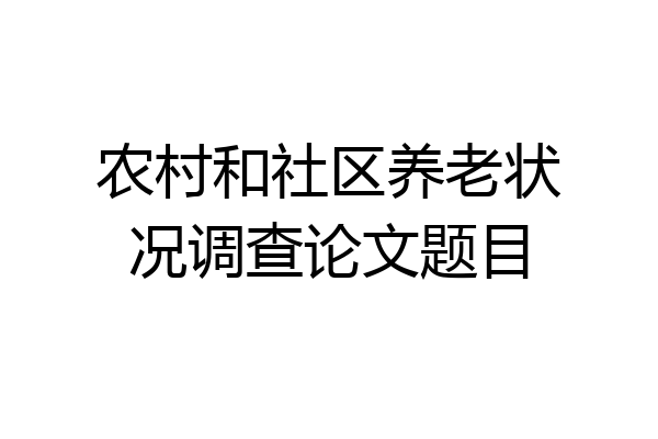 农村和社区养老状况调查论文题目