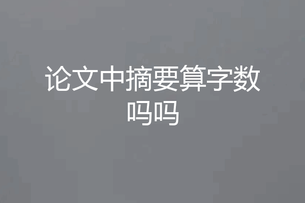 论文中摘要算字数吗吗