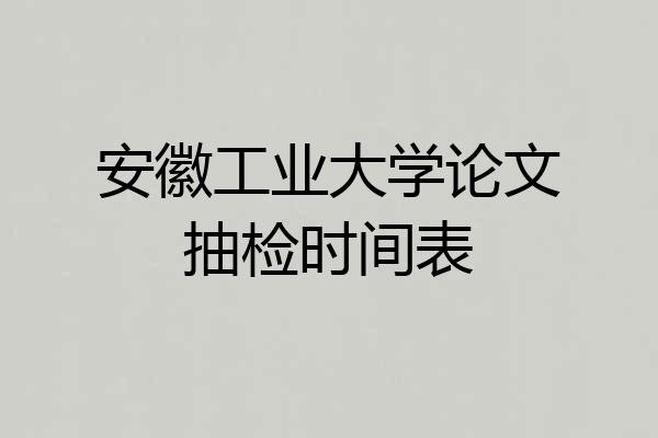 安徽工业大学论文抽检时间表