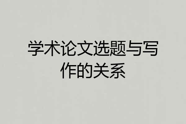 学术论文选题与写作的关系