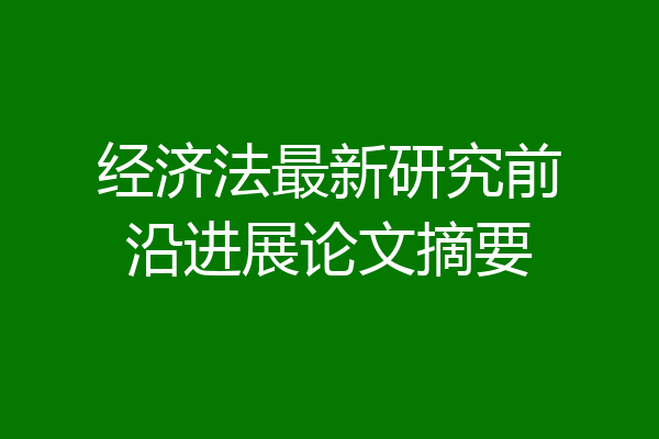 经济法最新研究前沿进展论文摘要