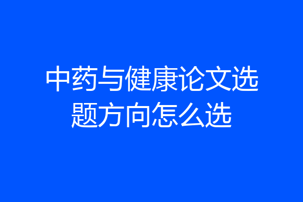 中药与健康论文选题方向怎么选