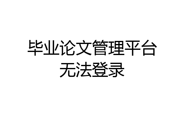 毕业论文管理平台无法登录