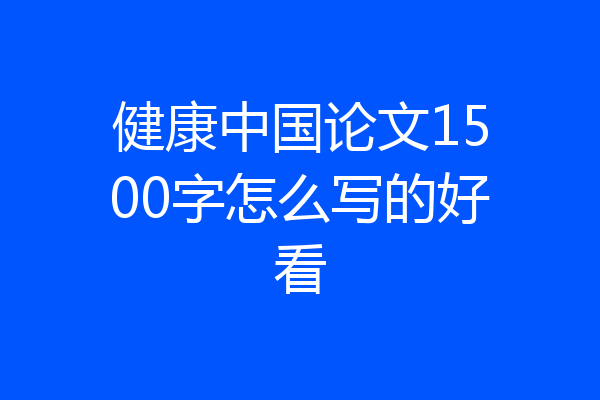 健康中国论文1500字怎么写的好看