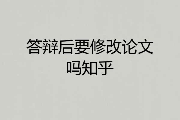 答辩后要修改论文吗知乎