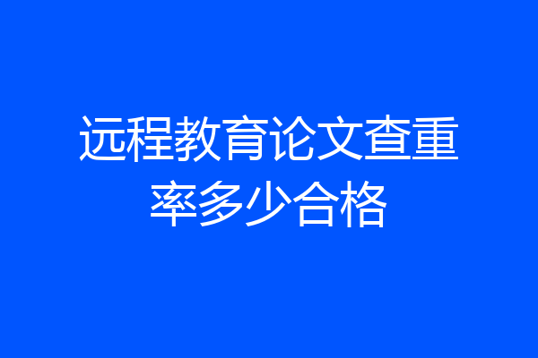 远程教育论文查重率多少合格