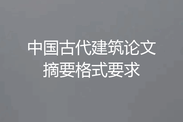 中国古代建筑论文摘要格式要求