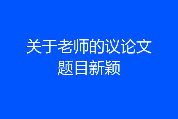 关于老师的议论文题目新颖