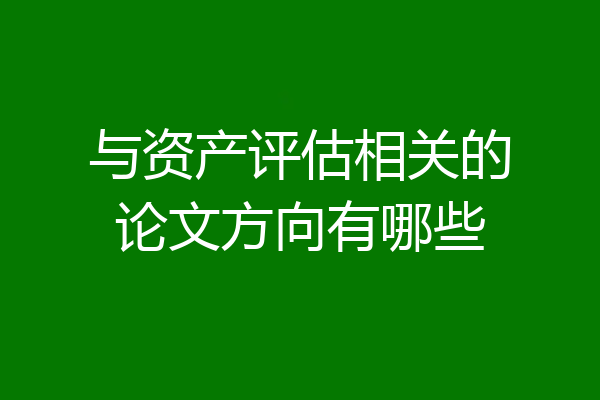 与资产评估相关的论文方向有哪些