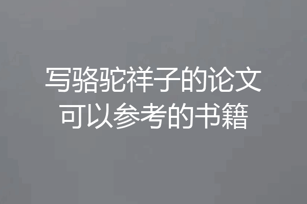 写骆驼祥子的论文可以参考的书籍