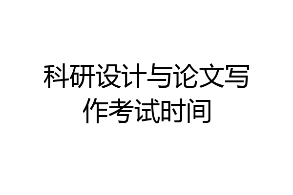 科研设计与论文写作考试时间