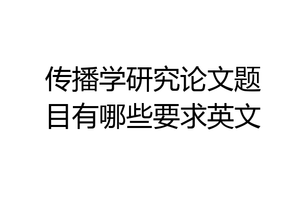 传播学研究论文题目有哪些要求英文