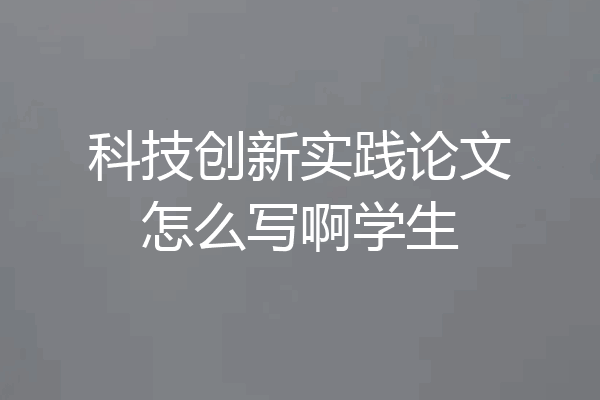 科技创新实践论文怎么写啊学生