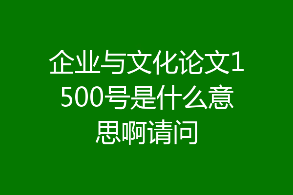 企业与文化论文1500号是什么意思啊请问
