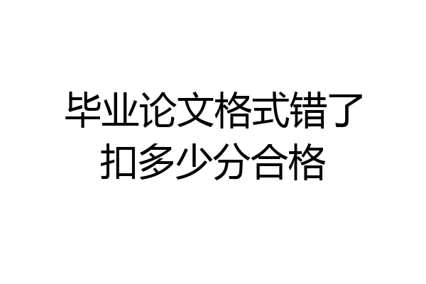 毕业论文格式错了扣多少分合格