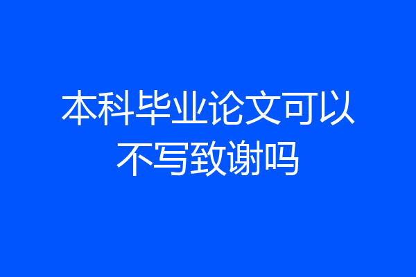 本科毕业论文可以不写致谢吗