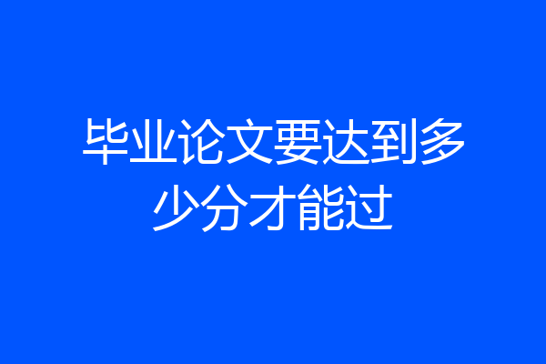毕业论文要达到多少分才能过
