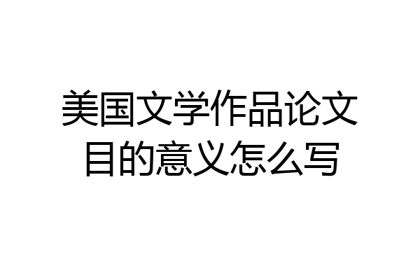 美国文学作品论文目的意义怎么写