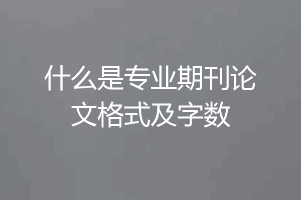 什么是专业期刊论文格式及字数