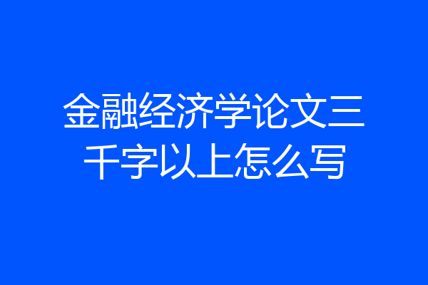 金融经济学论文三千字以上怎么写