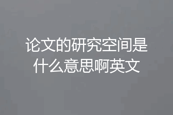 论文的研究空间是什么意思啊英文
