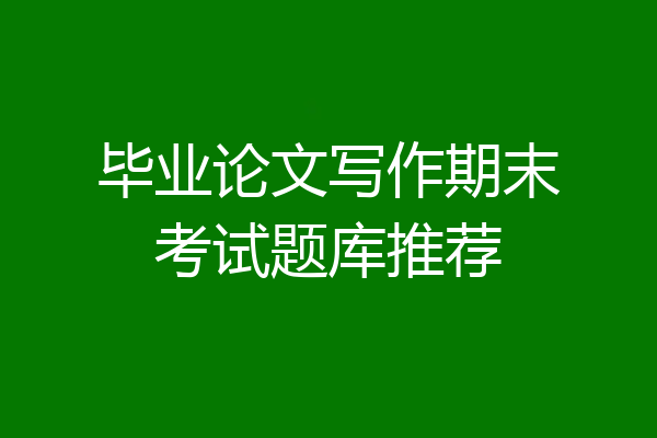 毕业论文写作期末考试题库推荐