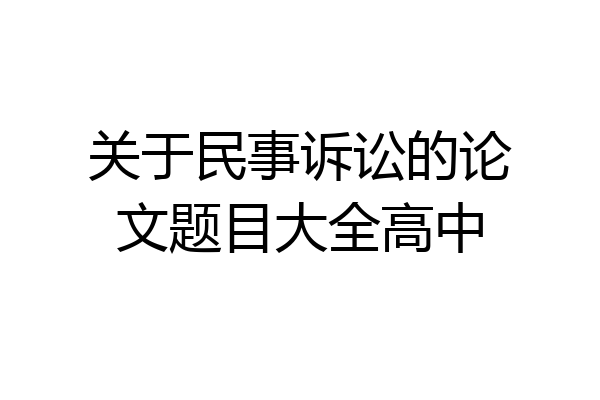 关于民事诉讼的论文题目大全高中