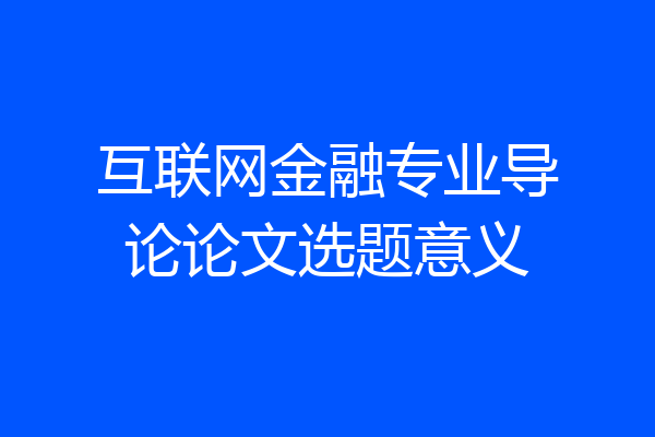互联网金融专业导论论文选题意义