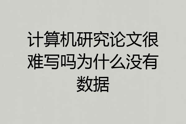 计算机研究论文很难写吗为什么没有数据