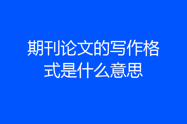 期刊论文的写作格式是什么意思