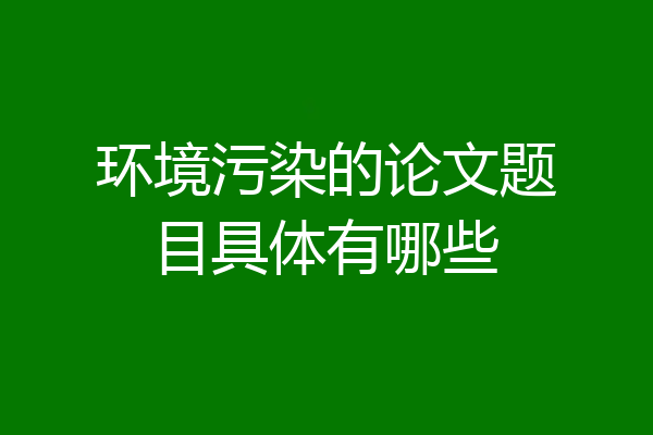 环境污染的论文题目具体有哪些