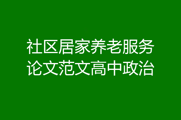 社区居家养老服务论文范文高中政治