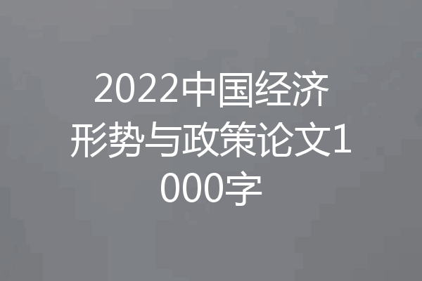 2022中国经济形势与政策论文1000字