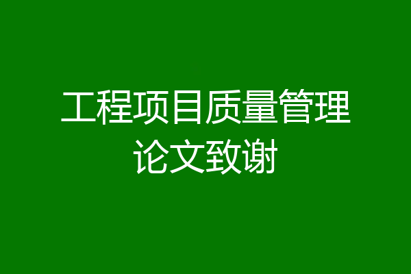 工程项目质量管理论文致谢