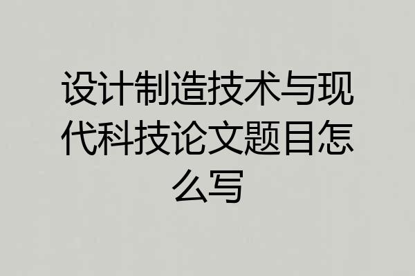 设计制造技术与现代科技论文题目怎么写