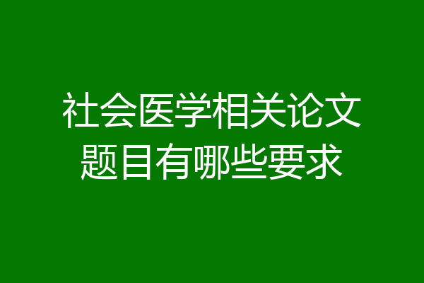 社会医学相关论文题目有哪些要求