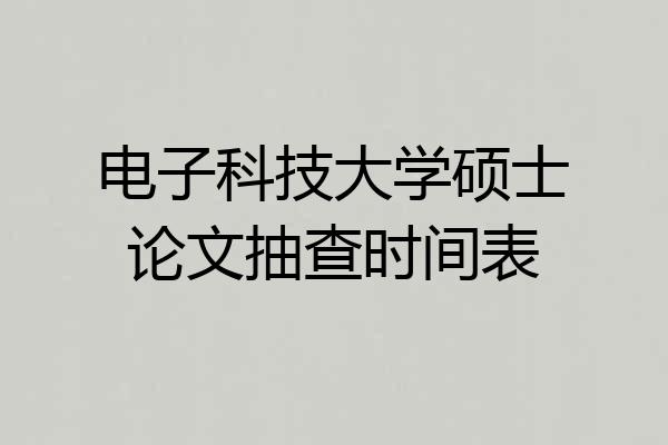 电子科技大学硕士论文抽查时间表