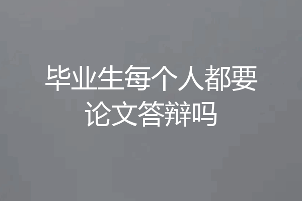 毕业生每个人都要论文答辩吗