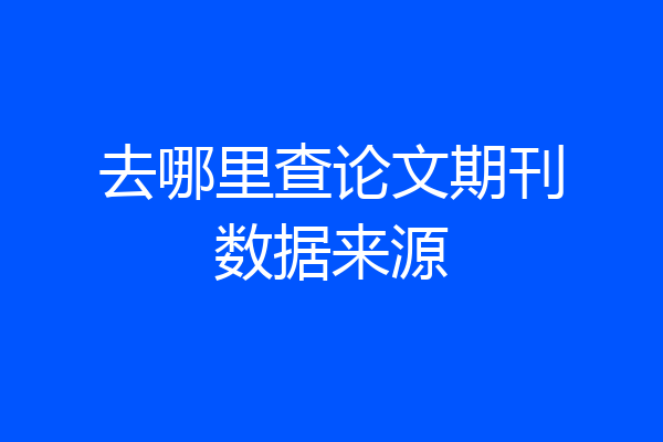 去哪里查论文期刊数据来源